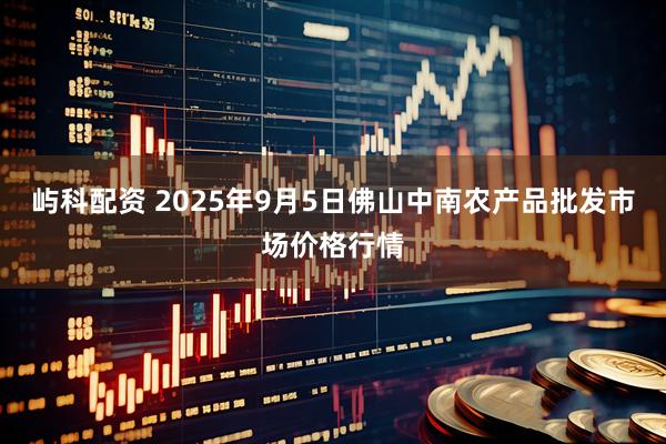 屿科配资 2025年9月5日佛山中南农产品批发市场价格行情
