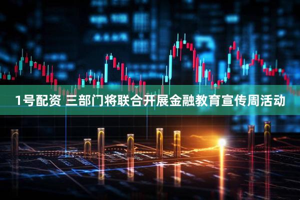 1号配资 三部门将联合开展金融教育宣传周活动
