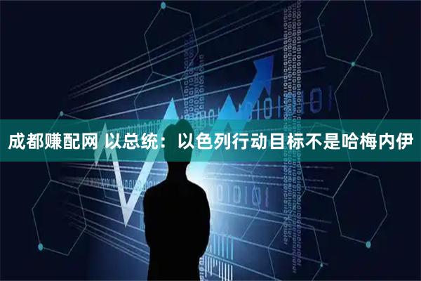 成都赚配网 以总统：以色列行动目标不是哈梅内伊