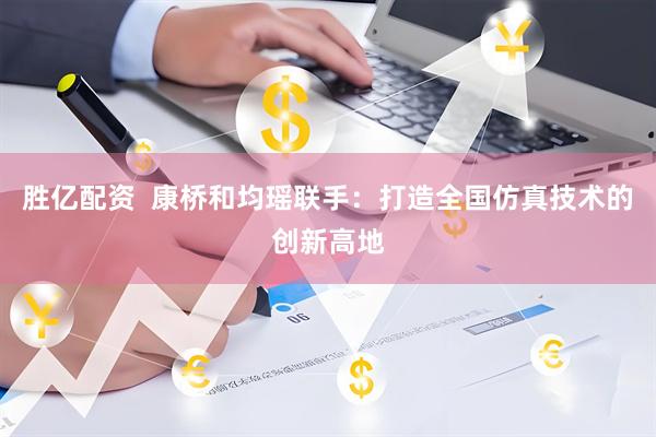 胜亿配资  康桥和均瑶联手：打造全国仿真技术的创新高地
