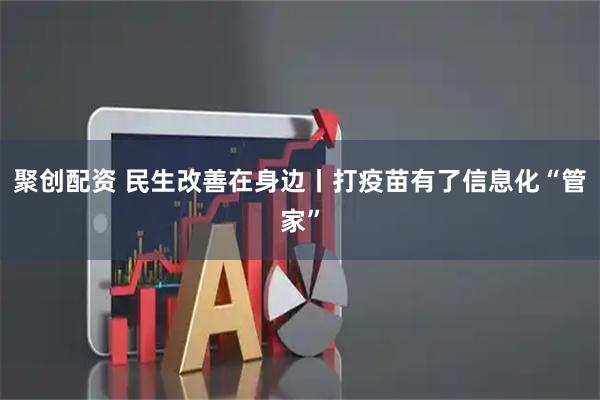 聚创配资 民生改善在身边丨打疫苗有了信息化“管家”