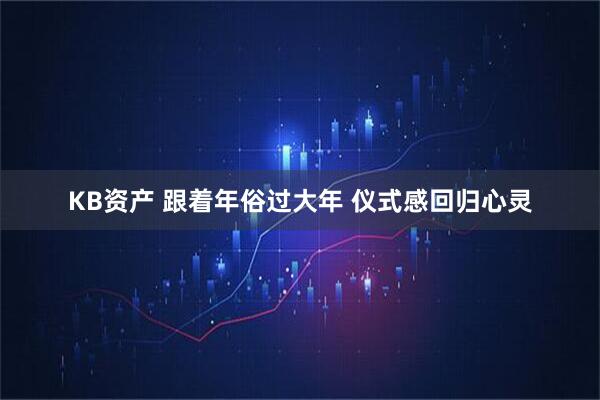KB资产 跟着年俗过大年 仪式感回归心灵