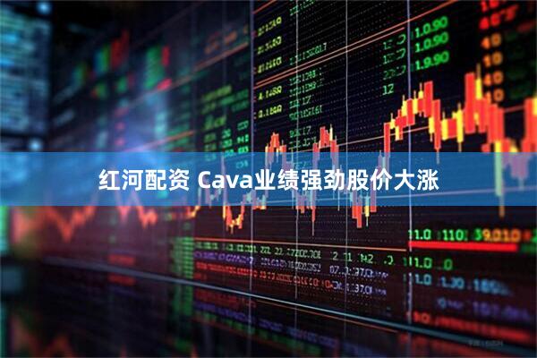 红河配资 Cava业绩强劲股价大涨