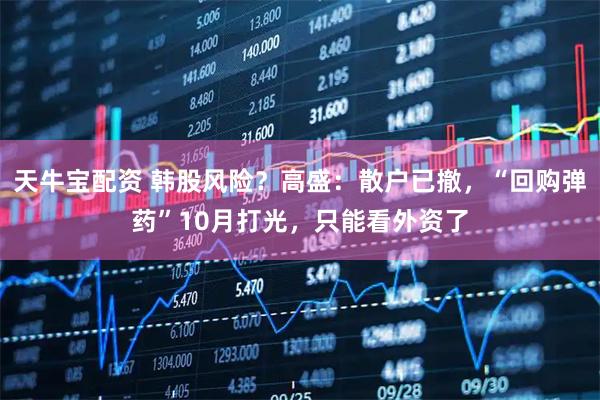 天牛宝配资 韩股风险？高盛：散户已撤，“回购弹药”10月打光，只能看外资了